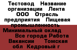 Тестовод › Название организации ­ Лента, ООО › Отрасль предприятия ­ Пищевая промышленность › Минимальный оклад ­ 27 889 - Все города Работа » Вакансии   . Томская обл.,Кедровый г.